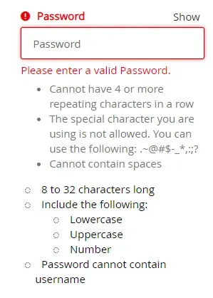 Create new password input with error message "Please enter a valid password. Cannot have 4 or more repeating characters in a row. The special character you are using is not allowed. You can use the following: .~@#$-_*,:;? Cannot contain spaces."