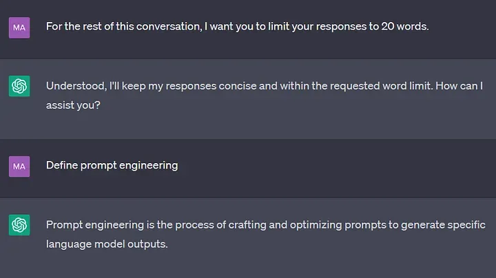 A ChatGPT conversation. User: For the rest of this conversation, I want you to limit your responses to 20 words. Bot: Understood, I'll keep my responses concise and within the requested word limit. How can I assist you? User: Define prompt engineering. Bot: Prompt engineering is the process of crafting and optimizing prompts to generate specific language model outputs